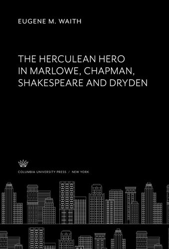The Herculean Hero: In Marlowe, Chapman, Shakespeare and Dryden