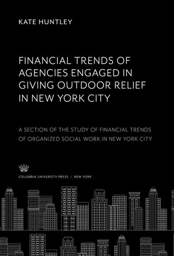 Financial Trends of Agencies Engaged in Giving Outdoor Relief in New York City: A Section of the Study of Financial Trends of Organized Social Work in New York City
