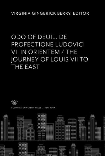 Odo of Deuil. De Profectione Ludovici VII in Orientem. the Journey of Louis VII to the East