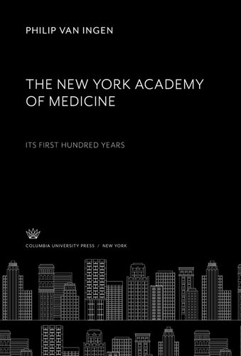 The New York Academy of Medicine. Its First Hundred Years