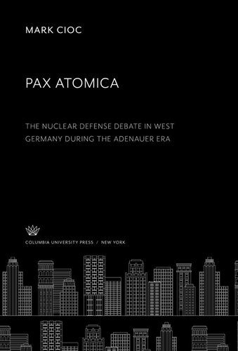 Pax Atomica: the Nuclear Defense Debate in West Germany During the Adenauer Era