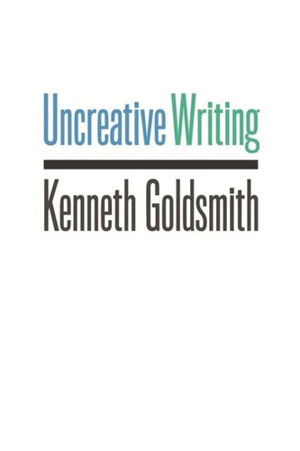 Uncreative Writing: Managing Language in the Digital Age