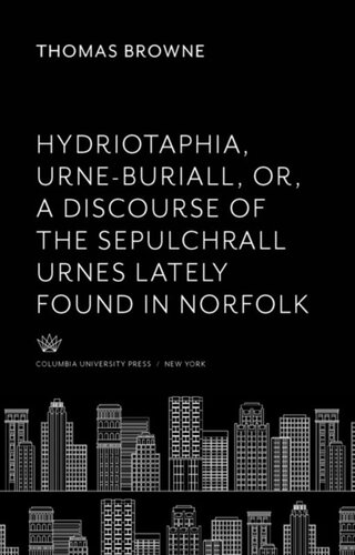 Hydriotaphia, Urne-Buriall, Or, a Discourse of the Sepulchrall Urnes Lately Found in Norfolk. : Together With the Garden of Cyrus, or the Quincunciall, Lozenge, or Net-Work Plantations of the Ancients, Artificially, Naturally, Mystically Considered. With