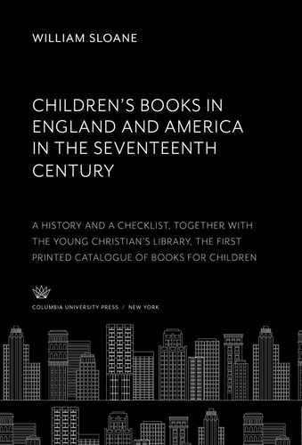 Children’S Books in England & America in the Seventeenth Century: A History and a Checklist, Together With the Young Christian’S Library, the First Printed Catalogue of Books for Children