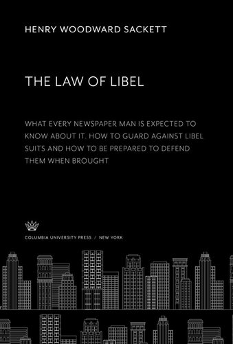 The Law of Libel. What Every Newspaper Man is Expected to Know About It. How to Guard Against Libel Suits and How to Be Prepared to Defend Them When Brought