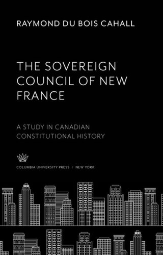 The Sovereign Council of New France: A Study in Canadian Constitutional History