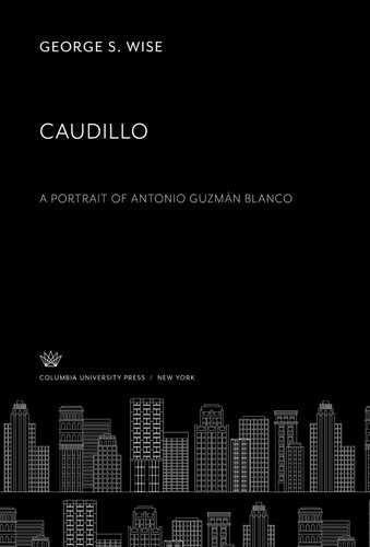 Caudillo: A Portrait of Antonio Guzmán Blanco