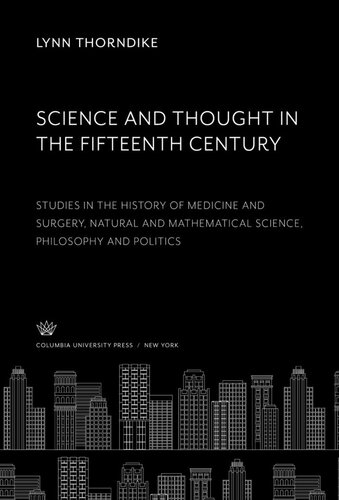 Science and Thought in the Fifteenth Century: Studies in the History of Medicine and Surgery Natural and Mathematical Science Philosophy and Politics