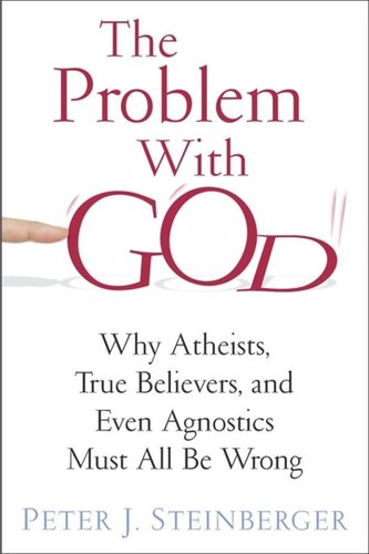 The Problem with God: Why Atheists, True Believers, and Even Agnostics Must All Be Wrong