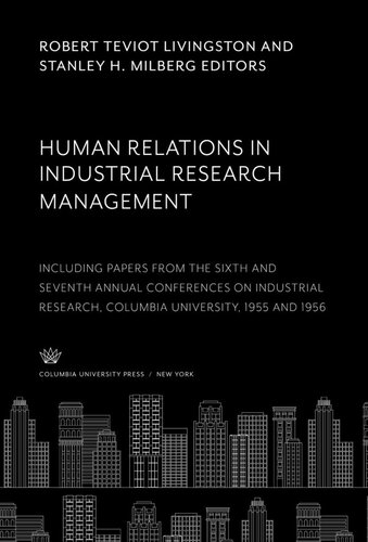 Human Relations in Industrial Research Management: Including Papers from the Sixth and Seventh Annual Conferences on Industrial Research Columbia University, 1955 and 1956