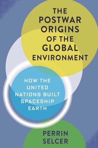 The Postwar Origins of the Global Environment: How the United Nations Built Spaceship Earth