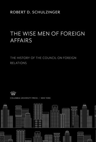 The Wise Men of Foreign Affairs. the History of the Council on Foreign Relations