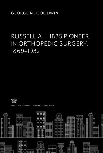 Russell A. Hibbs Pioneer in Orthopedic Surgery 1869–1932