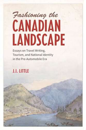 Fashioning the Canadian Landscape: Essays on Travel Writing, Tourism, and National Identity in the Pre-Automobile Era