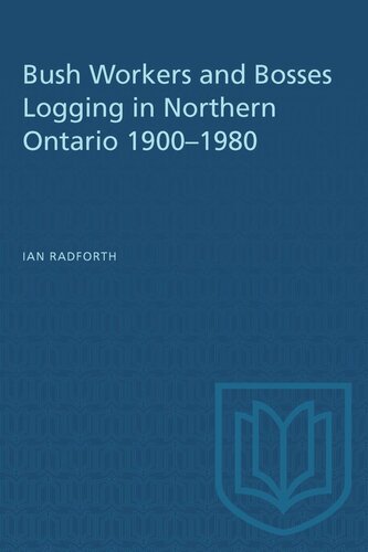 Bush Workers and Bosses Logging in Northern Ontario 1900–1980