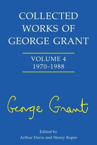 Collected Works of George Grant: Vol. 4: 1970 - 1988