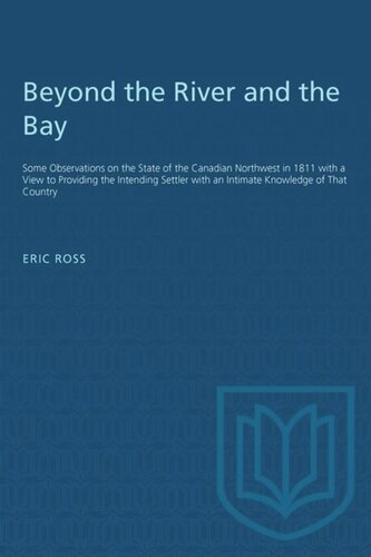 Beyond the River and the Bay: Some Observations on the State of the Canadian Northwest in 1811 with a View to Providing the Intending Settler with an Intimate Knowledge of That Country