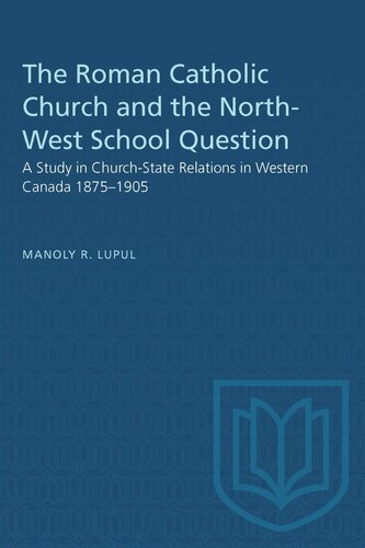 The Roman Catholic Church and the North-West School Question: A Study in Church-State Relations in Western Canada 1875–1905