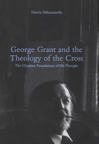 George Grant and the Theology of the Cross: The Christian Foundations of His Thought