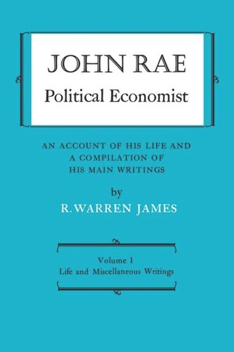 John Rae Political Economist: An Account of His Life and A Compilation of His Main Writings: Volume I: Life and Miscellaneous Writings