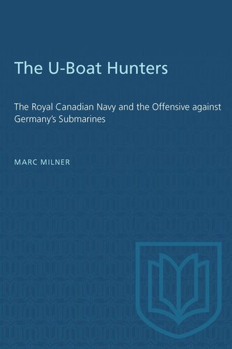 The U-Boat Hunters: The Royal Canadian Navy and the Offensive against Germany's Submarines