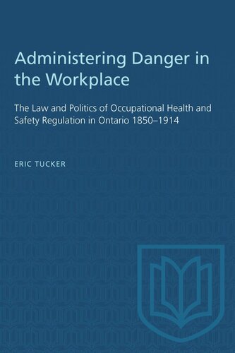 Administering Danger in the Workplace: The Law and Politics of Occupational Health and Safety Regulation in Ontario 1850–1914