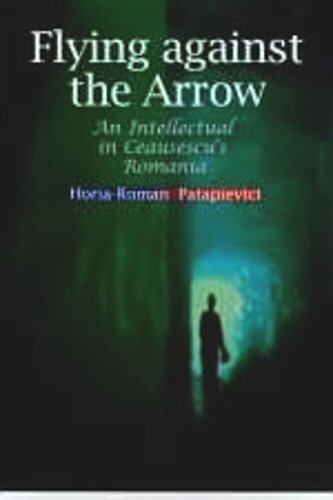 Flying Against the Arrow: An Intellectual in Ceausescu's Romania
