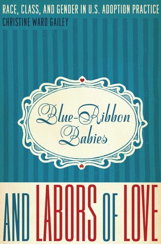 Blue-Ribbon Babies and Labors of Love: Race, Class, and Gender in U.S. Adoption Practice