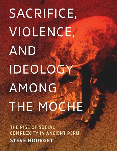 Sacrifice, Violence, and Ideology Among the Moche: The Rise of Social Complexity in Ancient Peru