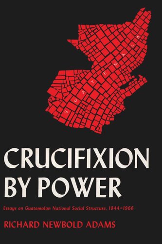 Crucifixion by Power: Essays on Guatemalan National Social Structure, 1944–1966