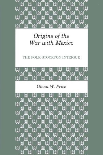 Origins of the War with Mexico: The Polk-Stockton Intrigue