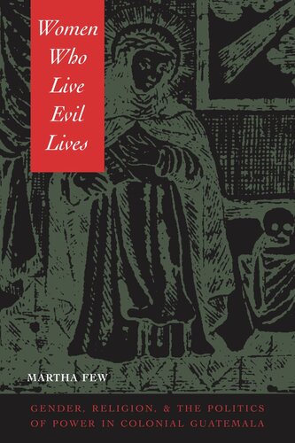 Women Who Live Evil Lives: Gender, Religion, and the Politics of Power in Colonial Guatemala