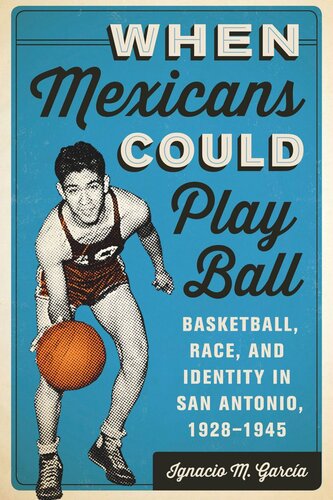 When Mexicans Could Play Ball: Basketball, Race, and Identity in San Antonio, 1928–1945