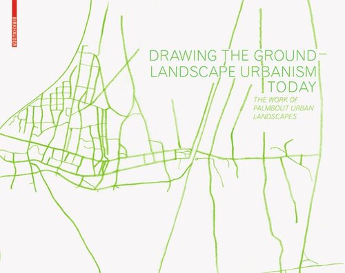 Drawing the Ground – Landscape Urbanism Today: The Work of Palmbout Urban Landscapes