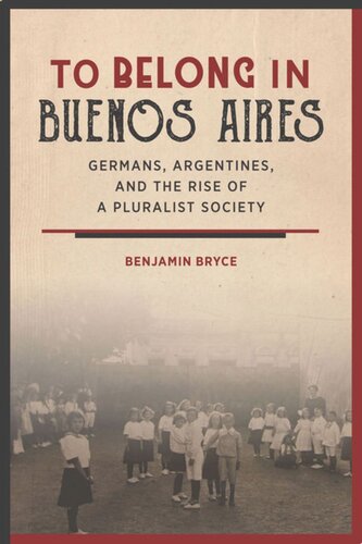 To Belong in Buenos Aires: Germans, Argentines, and the Rise of a Pluralist Society