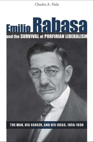Emilio Rabasa and the Survival of Porfirian Liberalism: The Man, His Career, and His Ideas, 1856-1930