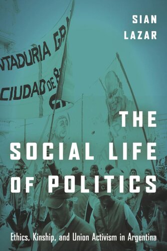 The Social Life of Politics: Ethics, Kinship, and Union Activism in Argentina