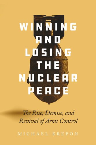 Winning and Losing the Nuclear Peace: The Rise, Demise, and Revival of Arms Control