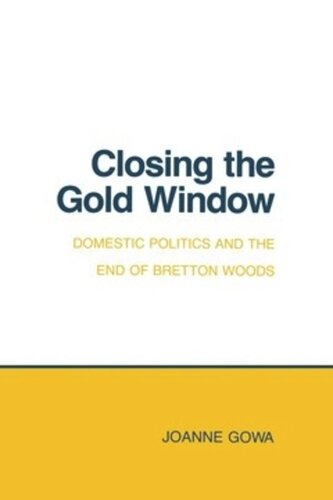 Closing the Gold Window: Domestic Politics and the End of Bretton Woods