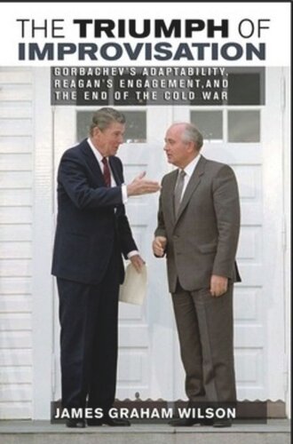 The Triumph of Improvisation: Gorbachev's Adaptability, Reagan's Engagement, and the End of the Cold War