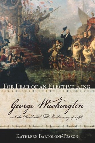 For Fear of an Elective King: George Washington and the Presidential Title Controversy of 1789