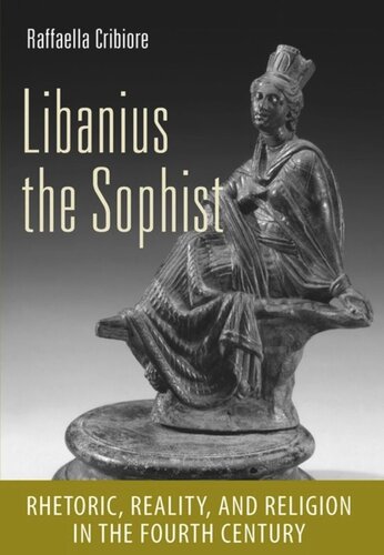Libanius the Sophist: Rhetoric, Reality, and Religion in the Fourth Century