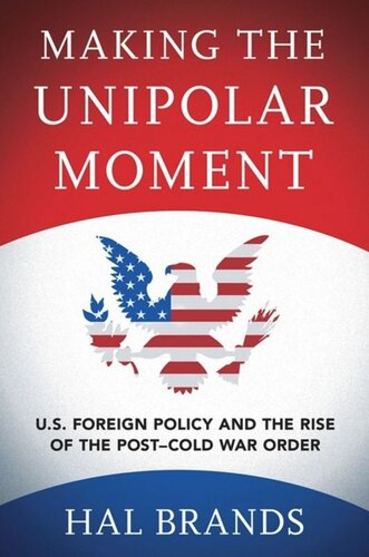 Making the Unipolar Moment: U.S. Foreign Policy and the Rise of the Post-Cold War Order