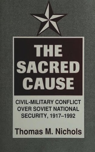 The Sacred Cause: Civil-Military Conflict over Soviet National Security, 1917–1992