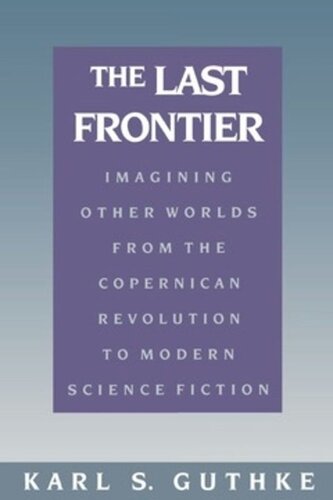 The Last Frontier: Imagining Other Worlds from the Copernican Revolution to Modern Science Fiction
