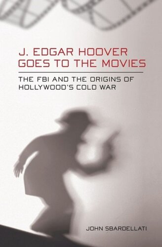 J. Edgar Hoover Goes to the Movies: The FBI and the Origins of Hollywood's Cold War