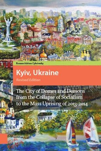 Kyiv, Ukraine - Revised Edition: The City of Domes and Demons from the Collapse of Socialism to the Mass Uprising of 2013-2014