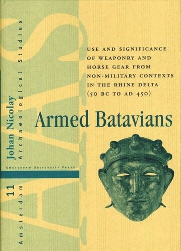 Armed Batavians: Use and Significance of Weaponry and Horse Gear from Non-military Contexts in the Rhine Delta (50 BC to AD 450)