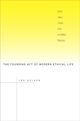 The Founding Act of Modern Ethical Life: Hegel’s Critique of Kant’s Moral and Political Philosophy