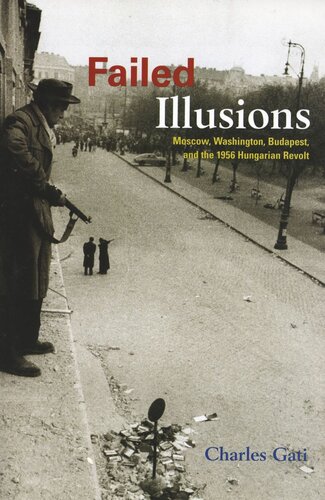 Failed Illusions: Moscow, Washington, Budapest, and the 1956 Hungarian Revolt